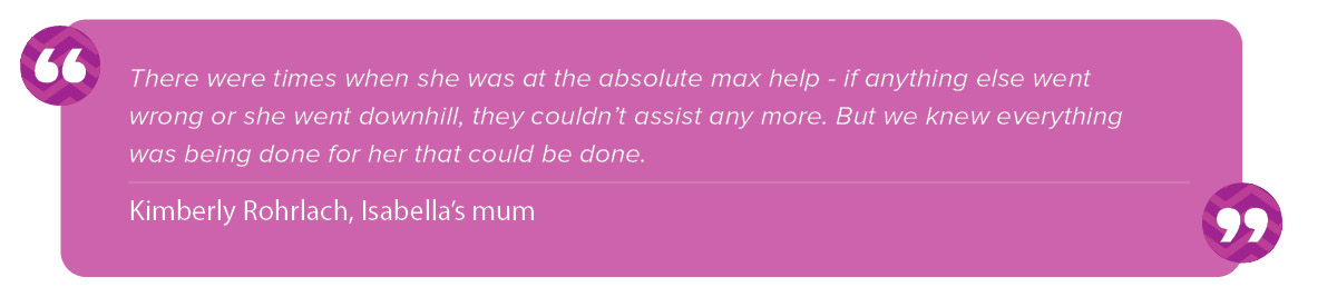 “There were times when she was at the absolute max help – if anything else went wrong or she went downhill, they couldn’t assist any more. But we knew everything was being done for her that could be done,” Kimberly said.